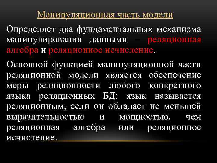 Манипуляционная часть модели Определяет два фундаментальных механизма манипулирования данными – реляционная алгебра и реляционное