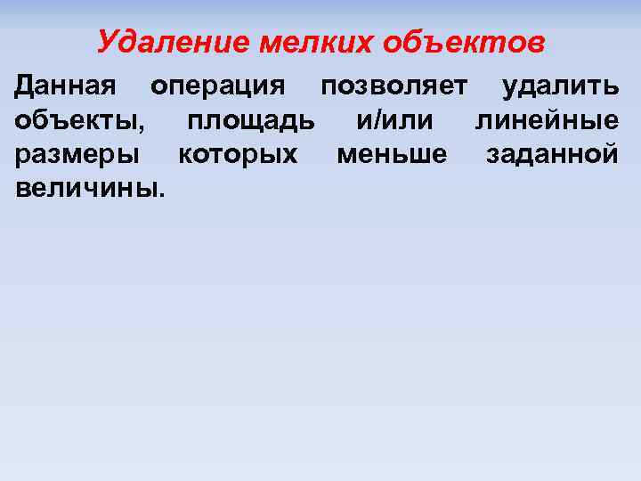 Удаление мелких объектов Данная операция позволяет удалить объекты, площадь и/или линейные размеры которых меньше