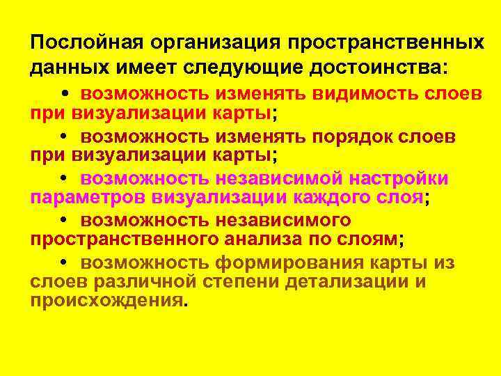 Послойная организация пространственных данных имеет следующие достоинства: • возможность изменять видимость слоев при визуализации