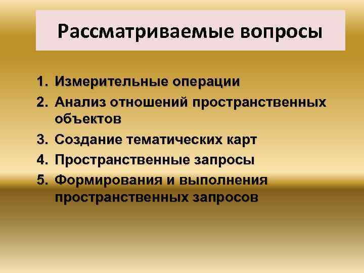 Рассматриваемые вопросы 1. Измерительные операции 2. Анализ отношений пространственных объектов 3. Создание тематических карт