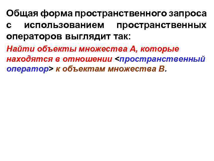 Общая форма пространственного запроса с использованием пространственных операторов выглядит так: Найти объекты множества А,