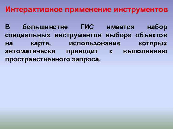 Интерактивное применение инструментов В большинстве ГИС имеется набор специальных инструментов выбора объектов на карте,