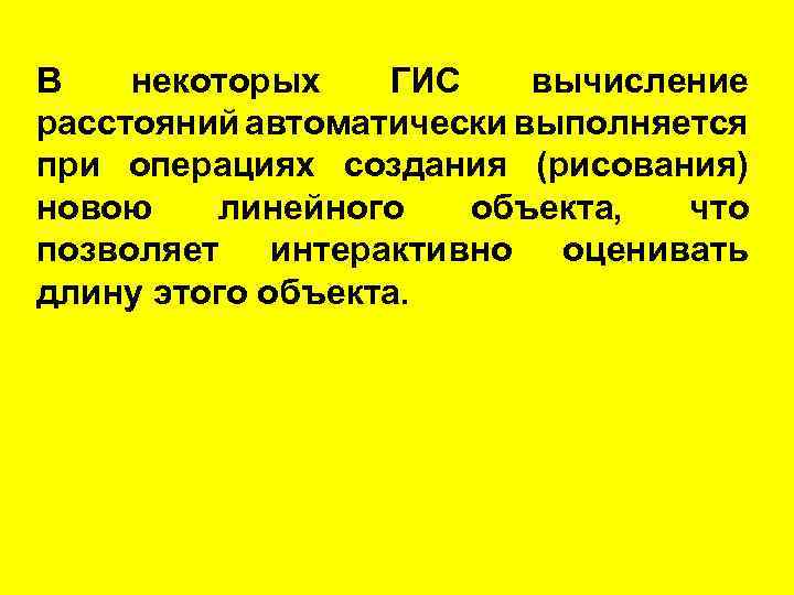 В некоторых ГИС вычисление расстояний автоматически выполняется при операциях создания (рисования) новою линейного объекта,
