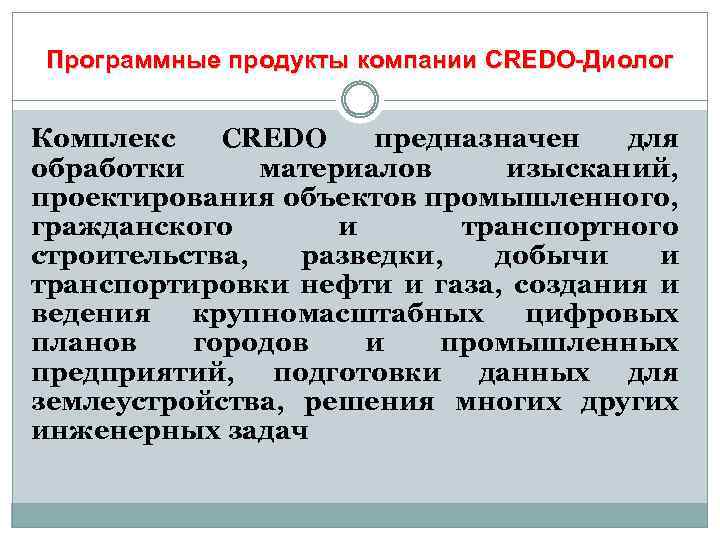 Программные продукты компании CREDO-Диолог Комплекс CREDO предназначен для обработки материалов изысканий, проектирования объектов промышленного,