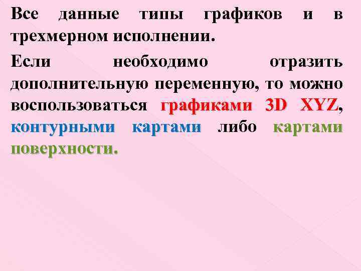 Все данные типы графиков и в трехмерном исполнении. Если необходимо отразить дополнительную переменную, то