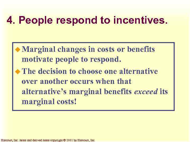 4. People respond to incentives. u Marginal changes in costs or benefits motivate people