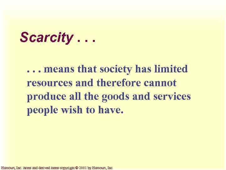 Scarcity. . . means that society has limited resources and therefore cannot produce all