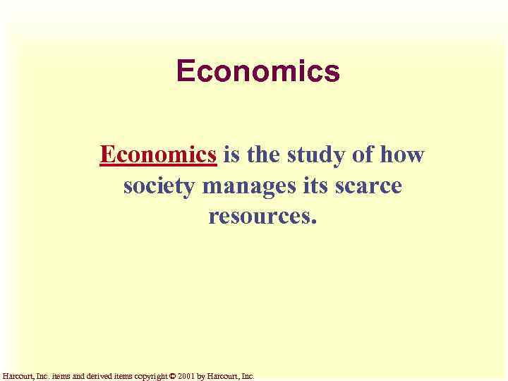 Economics is the study of how society manages its scarce resources. Harcourt, Inc. items