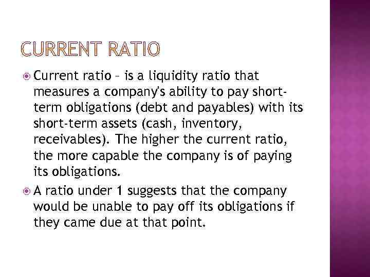  Current ratio – is a liquidity ratio that measures a company's ability to