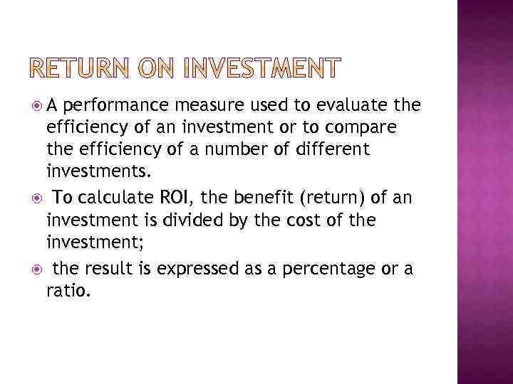  A performance measure used to evaluate the efficiency of an investment or to