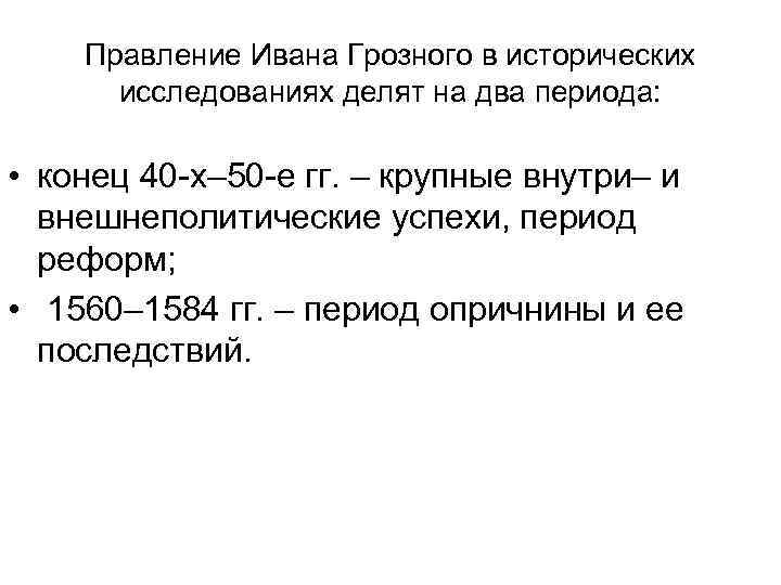 Правление Ивана Грозного в исторических исследованиях делят на два периода: • конец 40 -х–