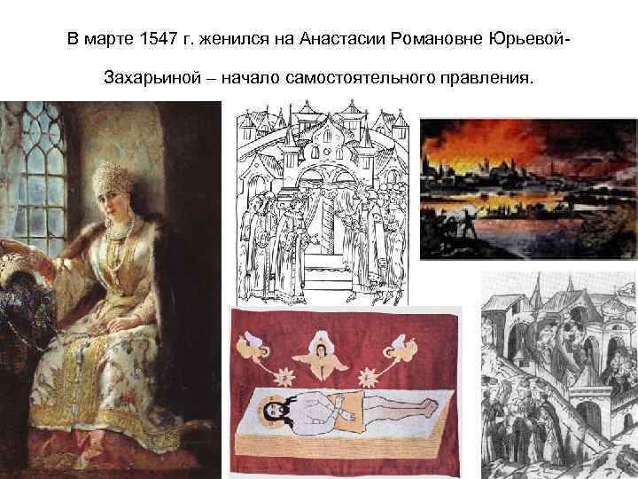 В марте 1547 г. женился на Анастасии Романовне Юрьевой. Захарьиной – начало самостоятельного правления.