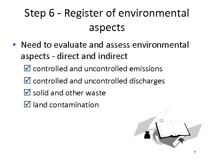 Step 6 - Register of environmental aspects • Need to evaluate and assess environmental