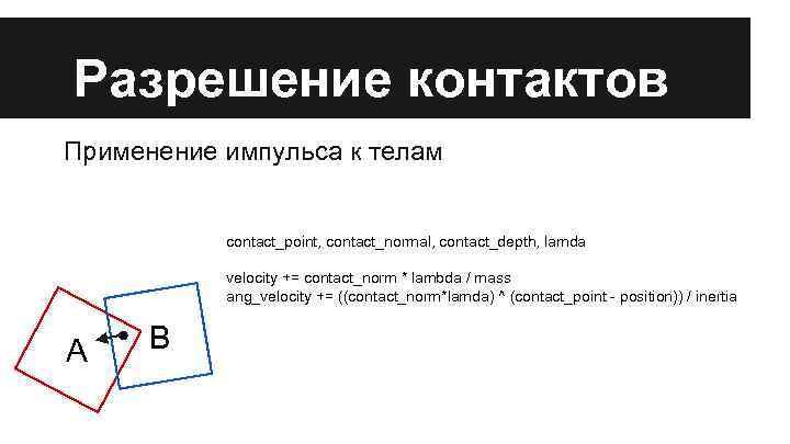Разрешение контактов Применение импульса к телам contact_point, contact_normal, contact_depth, lamda velocity += contact_norm *