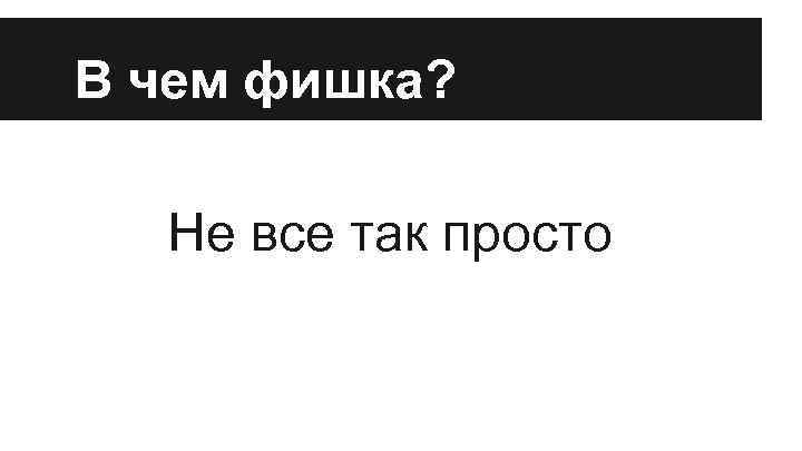 В чем фишка? Не все так просто 