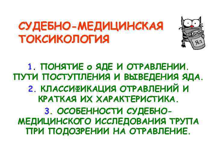 СУДЕБНО-МЕДИЦИНСКАЯ ТОКСИКОЛОГИЯ 1. ПОНЯТИЕ о ЯДЕ И ОТРАВЛЕНИИ. ПУТИ ПОСТУПЛЕНИЯ И ВЫВЕДЕНИЯ ЯДА. 2.