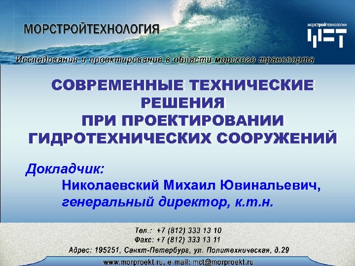 СОВРЕМЕННЫЕ ТЕХНИЧЕСКИЕ РЕШЕНИЯ ПРИ ПРОЕКТИРОВАНИИ ГИДРОТЕХНИЧЕСКИХ СООРУЖЕНИЙ Докладчик: Николаевский Михаил Ювинальевич, генеральный директор, к.