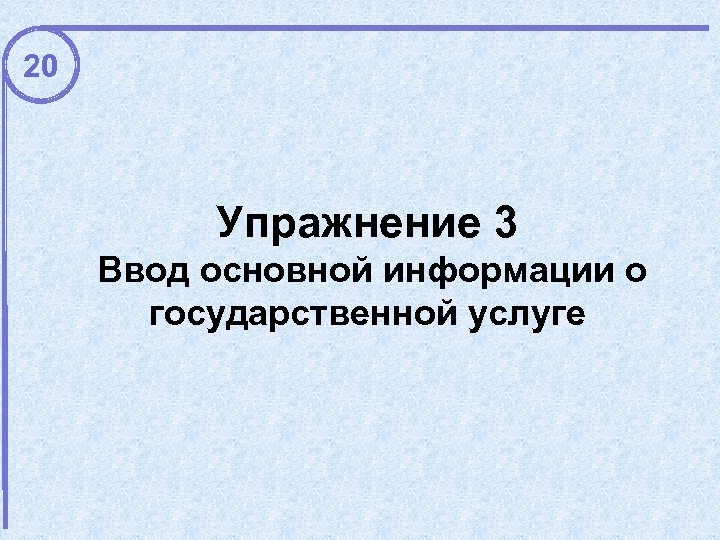 20 Упражнение 3 Ввод основной информации о государственной услуге 
