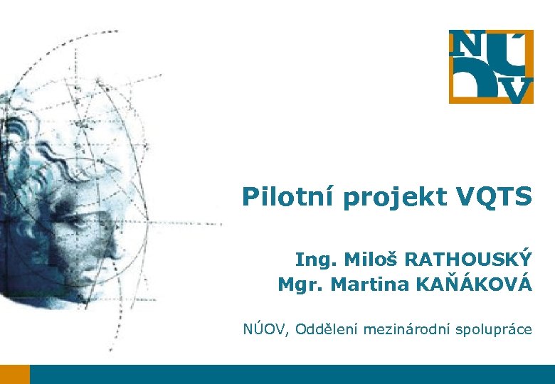 Pilotní projekt VQTS Ing. Miloš RATHOUSKÝ Mgr. Martina KAŇÁKOVÁ NÚOV, Oddělení mezinárodní spolupráce 