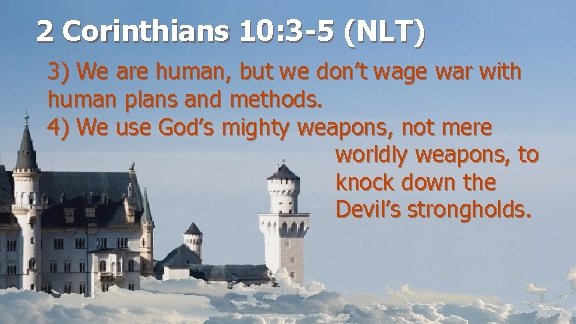 2 Corinthians 10: 3 -5 (NLT) 3) We are human, but we don’t wage