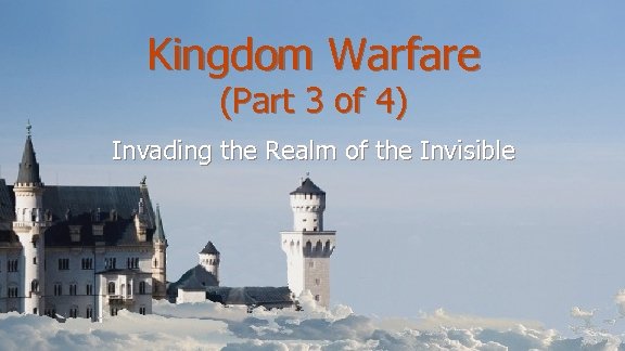 Kingdom Warfare (Part 3 of 4) Invading the Realm of the Invisible 