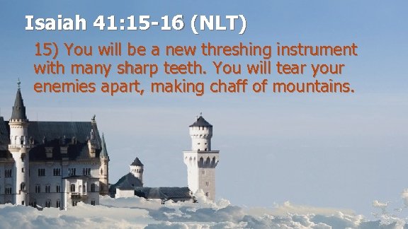 Isaiah 41: 15 -16 (NLT) 15) You will be a new threshing instrument with