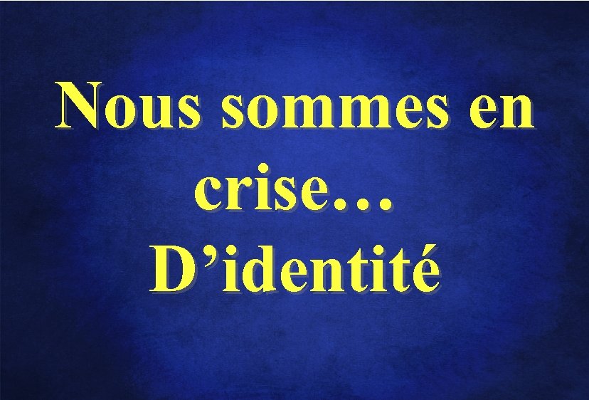 Nous sommes en crise… D’identité 