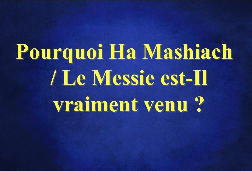 Pourquoi Ha Mashiach / Le Messie est-Il vraiment venu ? 