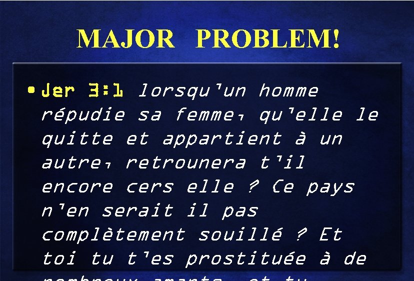 MAJOR PROBLEM! • Jer 3: 1 lorsqu’un homme répudie sa femme, qu’elle le quitte