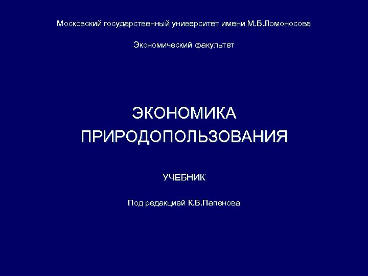 Московский государственный университет имени М. В. Ломоносова Экономический факультет ЭКОНОМИКА ПРИРОДОПОЛЬЗОВАНИЯ УЧЕБНИК Под редакцией