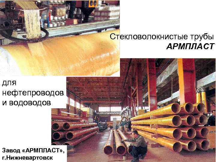 Стекловолокнистые трубы АРМПЛАСТ для нефтепроводов и водов Завод «АРМПЛАСТ» , г. Нижневартовск 