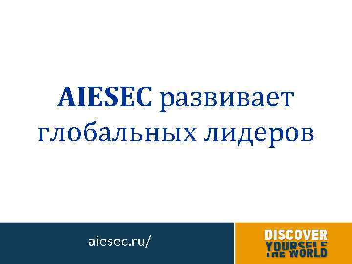 AIESEC развивает глобальных лидеров aiesec. ru/ 