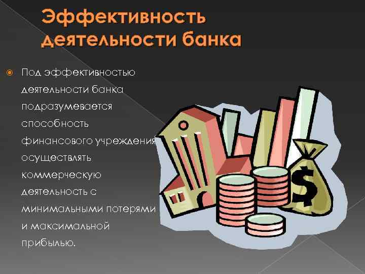 Эффективность деятельности банка Под эффективностью деятельности банка подразумевается способность финансового учреждения осуществлять коммерческую деятельность