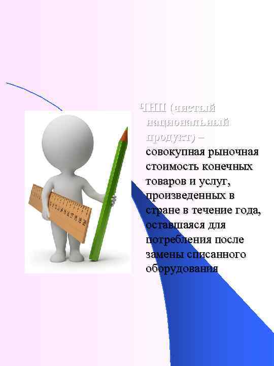 ЧНП (чистый национальный продукт) – совокупная рыночная стоимость конечных товаров и услуг, произведенных в