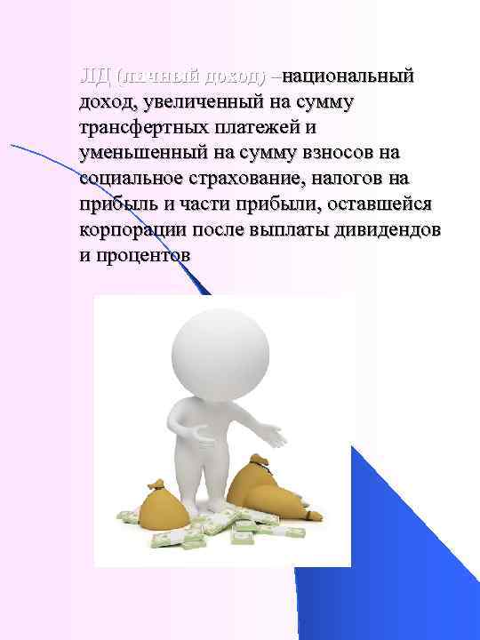 ЛД (личный доход) –национальный доход, увеличенный на сумму трансфертных платежей и уменьшенный на сумму