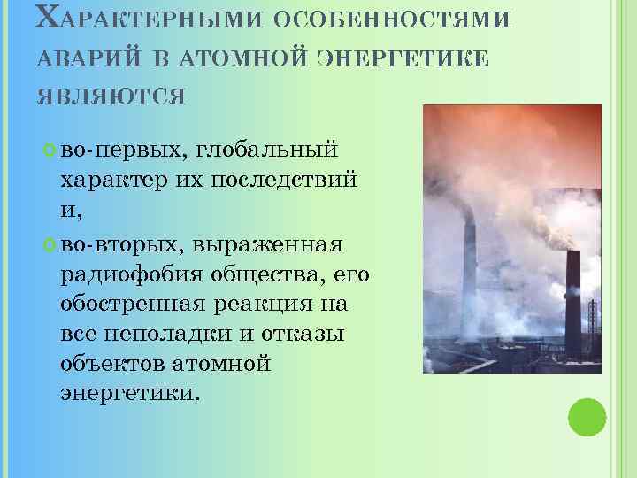 ХАРАКТЕРНЫМИ ОСОБЕННОСТЯМИ АВАРИЙ В АТОМНОЙ ЭНЕРГЕТИКЕ ЯВЛЯЮТСЯ во-первых, глобальный характер их последствий и, во-вторых,