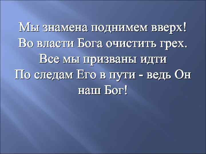 Мы знамена поднимем вверх! Во власти Бога очистить грех. Все мы призваны идти По