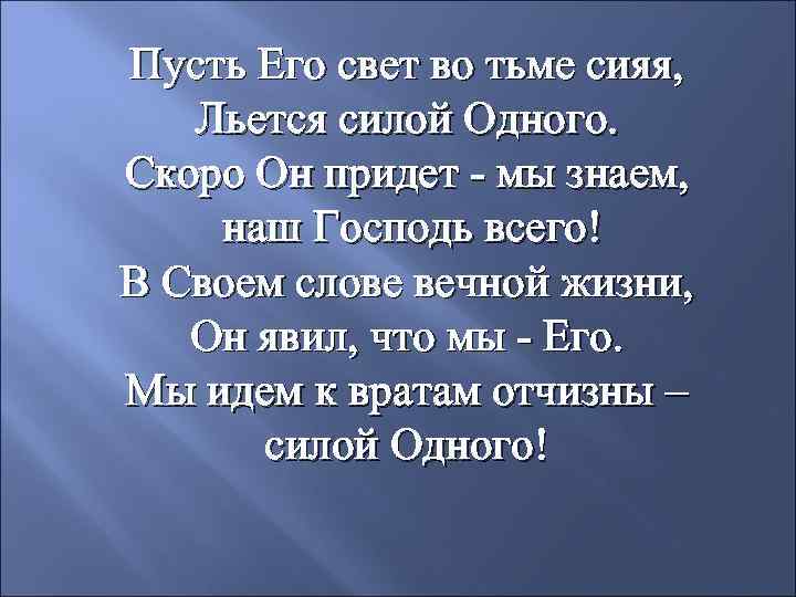 Пусть Его свет во тьме сияя, Льется силой Одного. Скоро Он придет - мы