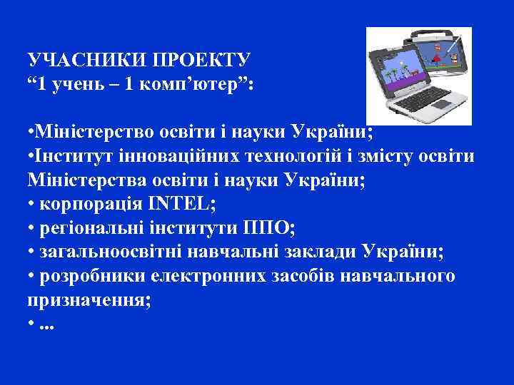 УЧАСНИКИ ПРОЕКТУ “ 1 учень – 1 комп’ютер”: • Міністерство освіти і науки України;