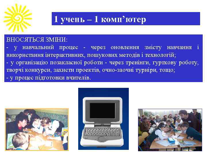 1 учень – 1 комп’ютер ВНОСЯТЬСЯ ЗМІНИ: - у навчальний процес - через оновлення