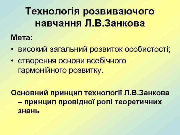Технологія розвиваючого навчання Л. В. Занкова Мета: • високий загальний розвиток особистості; • створення
