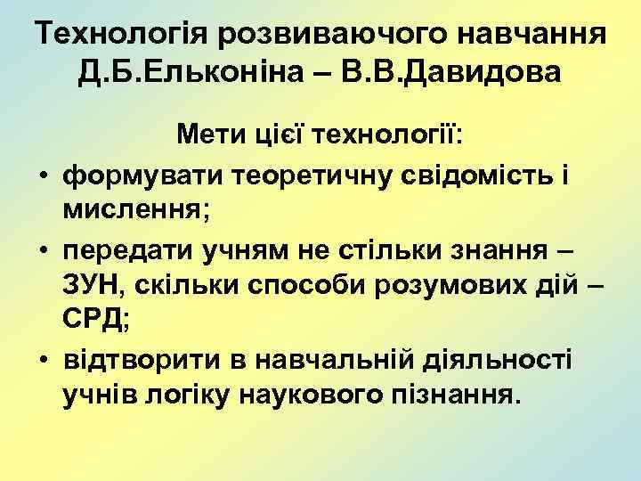 Технологія розвиваючого навчання Д. Б. Ельконіна – В. В. Давидова Мети цієї технології: •