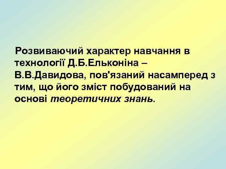 Розвиваючий характер навчання в технології Д. Б. Ельконіна – В. В. Давидова, пов'язаний насамперед