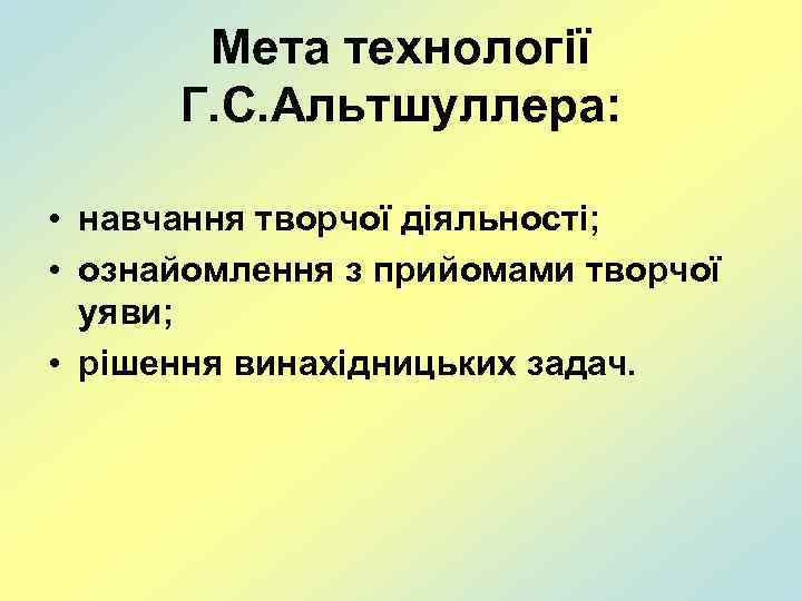 Мета технології Г. С. Альтшуллера: • навчання творчої діяльності; • ознайомлення з прийомами творчої