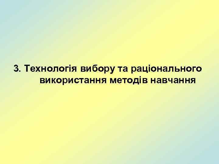 3. Технологія вибору та раціонального використання методів навчання 