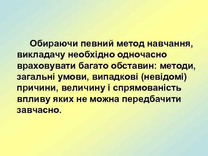 Обираючи певний метод навчання, викладачу необхідно одночасно враховувати багато обставин: методи, загальні умови, випадкові