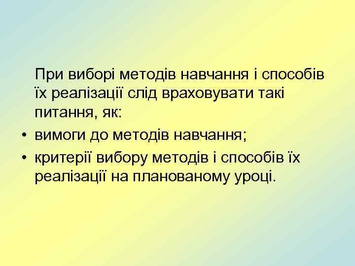 При виборі методів навчання і способів їх реалізації слід враховувати такі питання, як: •