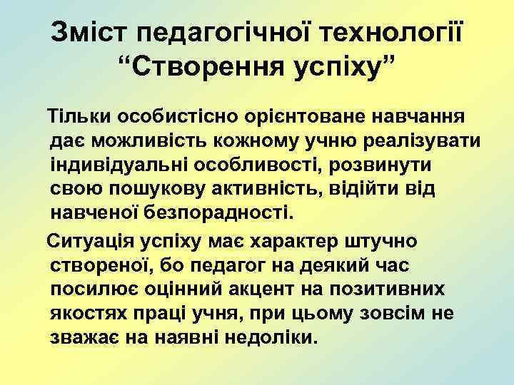 Зміст педагогічної технології “Створення успіху” Тільки особистісно орієнтоване навчання дає можливість кожному учню реалізувати