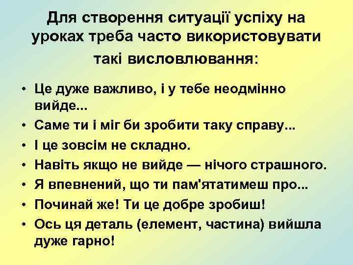 Для створення ситуації успіху на уроках треба часто використовувати такі висловлювання: • Це дуже