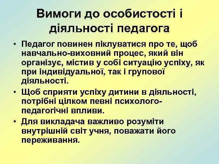 Вимоги до особистості і діяльності педагога • Педагог повинен піклуватися про те, щоб навчально-виховний